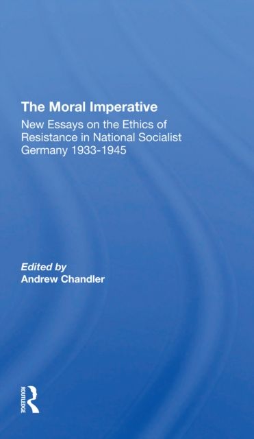 The Moral Imperative : New Essays On The Ethics Of Resistance In National Socialist Germany 19331945