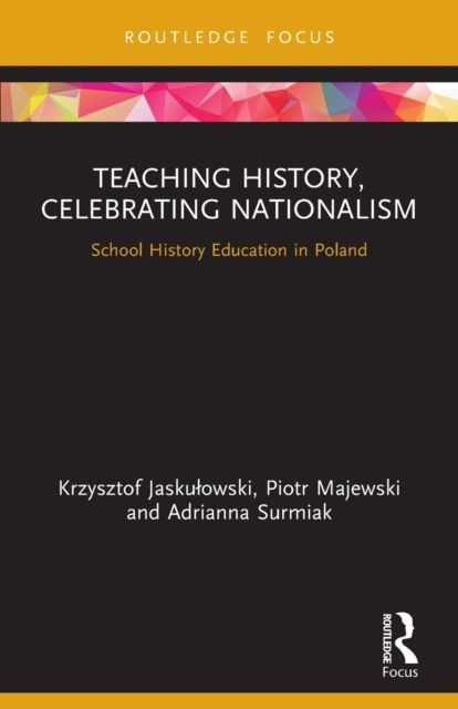 Teaching History, Celebrating Nationalism : School History Education in Poland