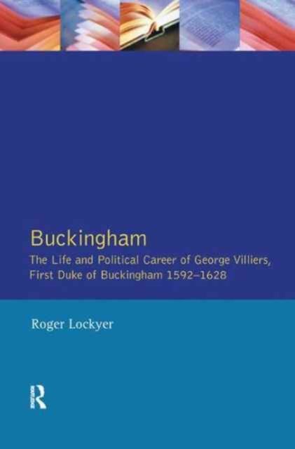 Buckingham : The Life and Political Career of George Villiers, First Duke of Buckingham 1592-1628