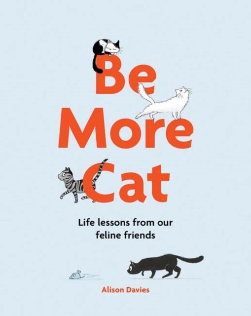 Be More Cat : Life Lessons from Our Feline Friends