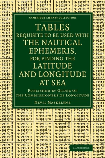 Tables Requisite to Be Used with the Nautical Ephemeris, for Finding the Latitude and Longitude at Sea : Published by Order of the Commissioners of Longitude