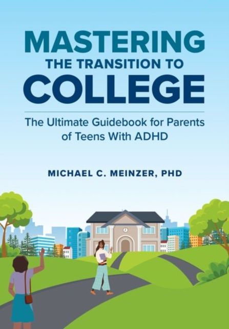 Mastering the Transition to College : The Ultimate Guidebook for Parents of Teens With ADHD