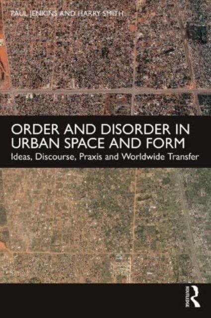 Order and Disorder in Urban Space and Form : Ideas, Discourse, Praxis and Worldwide Transfer