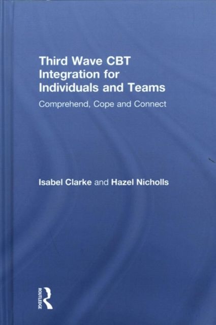Third Wave CBT Integration for Individuals and Teams : Comprehend, Cope and Connect