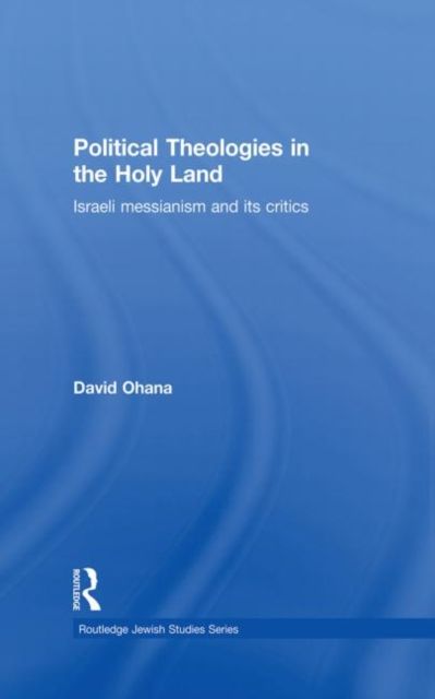 Political Theologies in the Holy Land : Israeli Messianism and its Critics