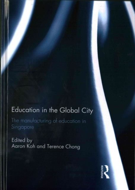 Education in the Global City : The manufacturing of education in Singapore