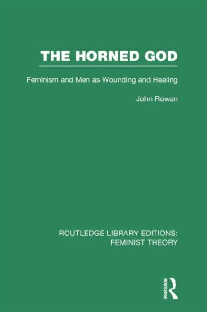 The Horned God (RLE Feminist Theory) : Feminism and Men as Wounding and Healing