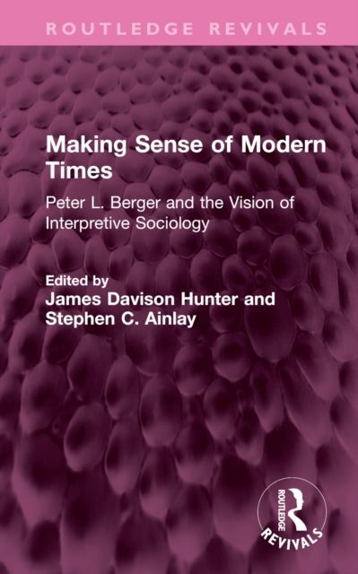 Making Sense of Modern Times : Peter L. Berger and the Vision of Interpretive Sociology