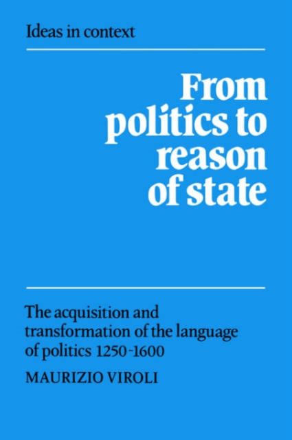 From Politics to Reason of State : The Acquisition and Transformation of the Language of Politics 1250–1600