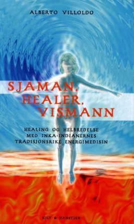 Sjaman, healer, vismann : healing og helbredelse med inka-indianernes tradisjonsrike energimedisin