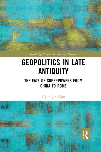 Geopolitics in Late Antiquity : The Fate of Superpowers from China to Rome