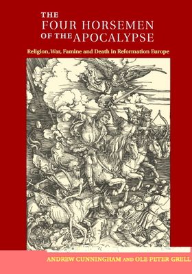 The Four Horsemen of the Apocalypse : Religion, War, Famine and Death in Reformation Europe