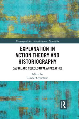 Explanation in Action Theory and Historiography : Causal and Teleological Approaches