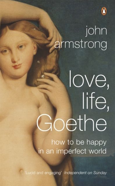 Love, Life, Goethe : How to be Happy in an Imperfect World