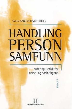Handling, person, samfunn : innføring i etikk for helse- og sosialfagene