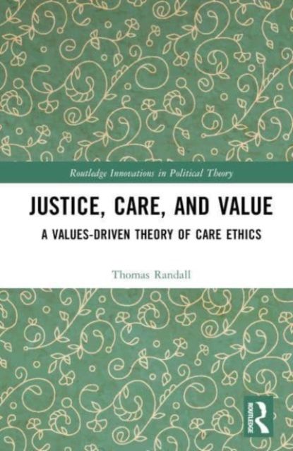 Justice, Care, and Value : A Values-Driven Theory of Care Ethics