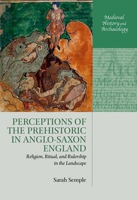 Perceptions of the Prehistoric in Anglo-Saxon England : Religion, Ritual, and Rulership in the Landscape