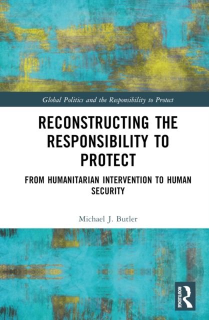 Reconstructing the Responsibility to Protect : From Humanitarian Intervention to Human Security