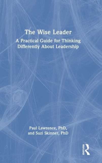 The Wise Leader : A Practical Guide for Thinking Differently About Leadership