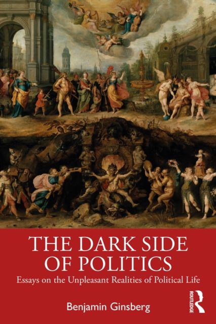 The Dark Side of Politics : Essays on the Unpleasant Realities of Political Life
