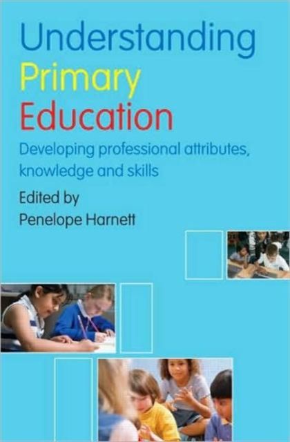 Understanding Primary Education : Developing Professional Attributes, Knowledge and Skills