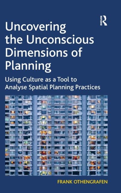 Uncovering the Unconscious Dimensions of Planning : Using Culture as a Tool to Analyse Spatial Planning Practices