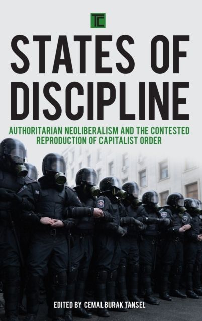 States of Discipline : Authoritarian Neoliberalism and the Contested Reproduction of Capitalist Order
