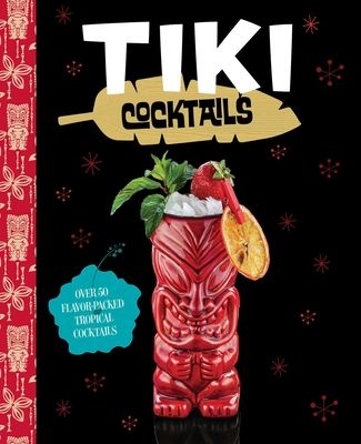 Tiki Cocktails : Over 50 Modern Tropical Cocktails
