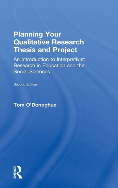 Planning Your Qualitative Research Thesis and Project : An Introduction to Interpretivist Research in Education and the Social Sciences