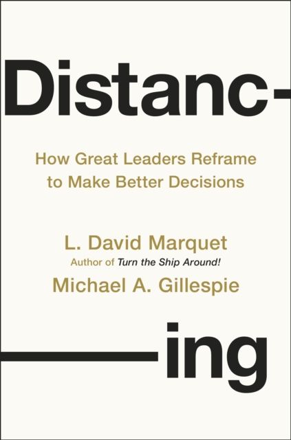 Distancing : How Great Leaders Reframe to Make Better Decisions