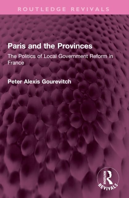 Paris and the Provinces : The Politics of Local Government Reform in France