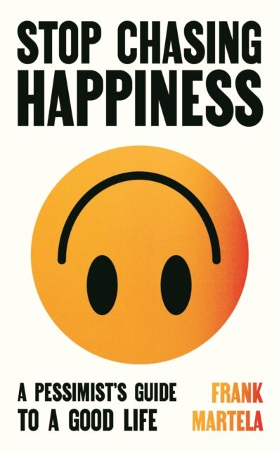 Stop Chasing Happiness : A pessimist's guide to a good life