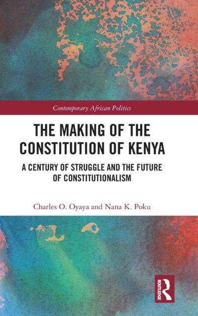 The Making of the Constitution of Kenya : A Century of Struggle and the Future of Constitutionalism