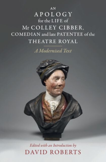 An Apology for the Life of Mr Colley Cibber, Comedian and Late Patentee of the Theatre Royal : A Modernized Text