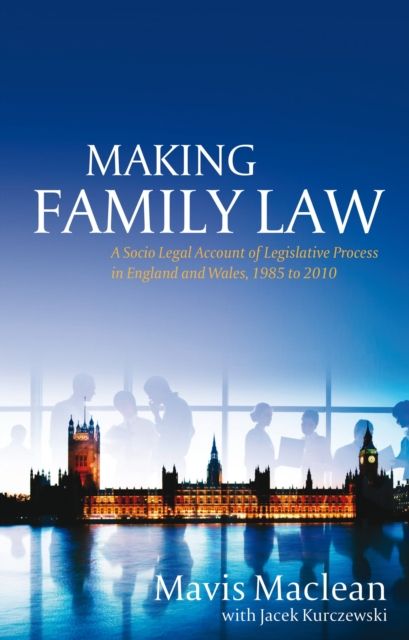 Making Family Law : A Socio Legal Account of Legislative Process in England and Wales, 1985 to 2010