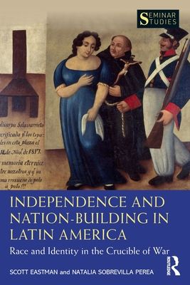 Independence and Nation-Building in Latin America : Race and Identity in the Crucible of War