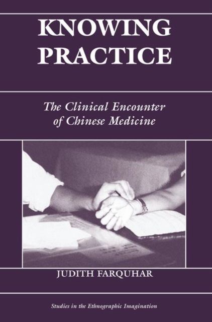 Knowing Practice : The Clinical Encounter Of Chinese Medicine