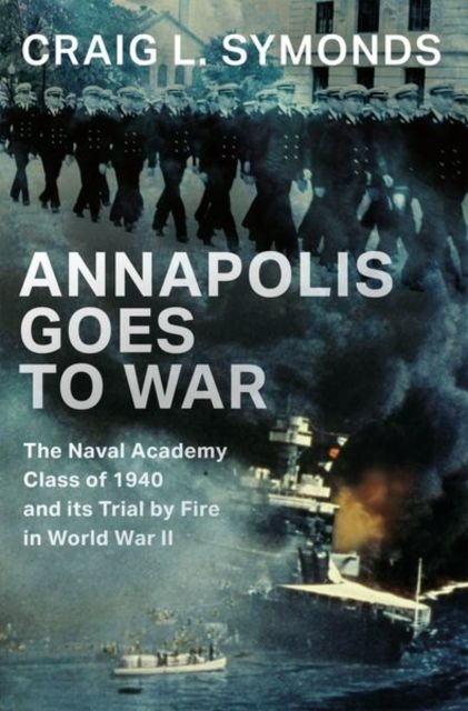 Annapolis Goes to War : The Naval Academy Class of 1940 and its Trial by Fire in World War II