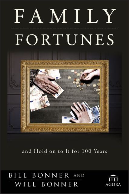 Family Fortunes : How to Build Family Wealth and Hold on to It for 100 Years