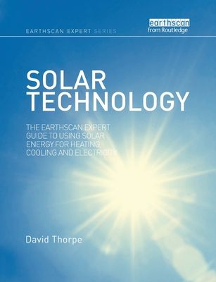 Solar Technology : The Earthscan Expert Guide to Using Solar Energy for Heating, Cooling and Electricity