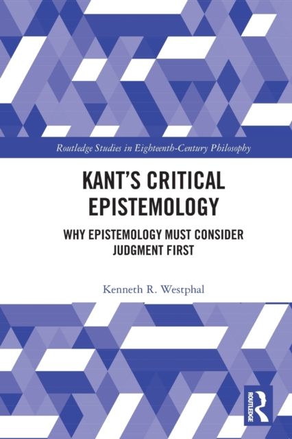 Kant’s Critical Epistemology : Why Epistemology Must Consider Judgment First
