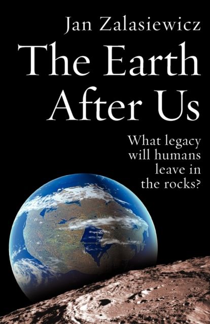 The Earth After Us : What legacy will humans leave in the rocks?