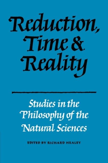 Reduction, Time and Reality : Studies in the Philosophy of the Natural Sciences