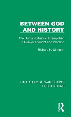 Between God and History : The Human Situation Exemplified in Quaker Thought and Practice