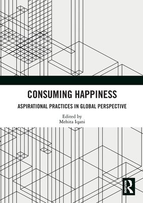 Consuming Happiness : Aspirational Practices in Global Perspective