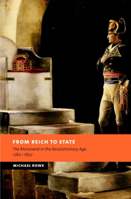 From Reich to State : The Rhineland in the Revolutionary Age, 1780–1830