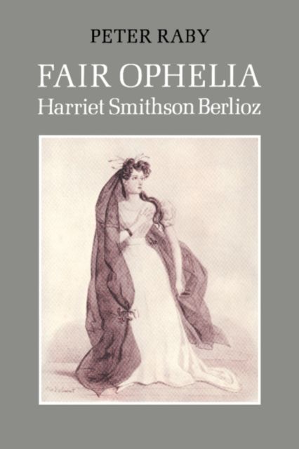 Fair Ophelia : A Life of Harriet Smithson Berlioz
