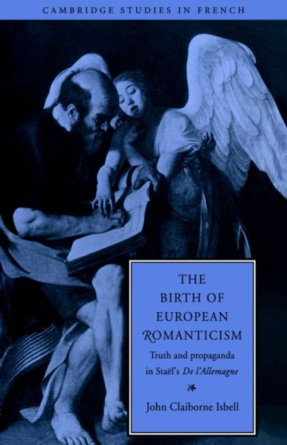 The Birth of European Romanticism : Truth and Propaganda in Stael's 'De l'Allemagne', 1810–1813