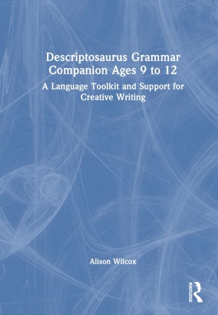 Descriptosaurus Grammar Companion Ages 9 to 12 : A Language Toolkit and Support for Creative Writing