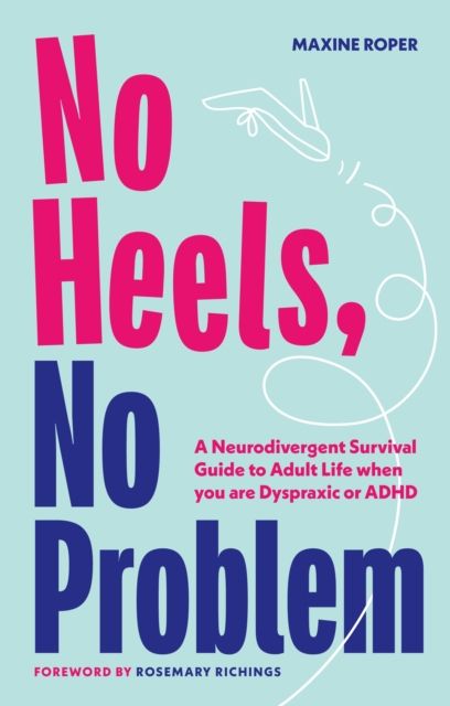 No Heels, No Problem : A Neurodivergent Survival Guide to Adult Life when you are Dyspraxic or ADHD